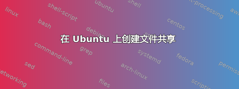 在 Ubuntu 上创建文件共享