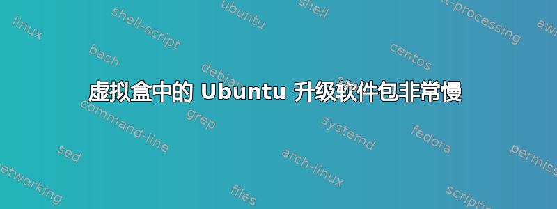 虚拟盒中的 Ubuntu 升级软件包非常慢