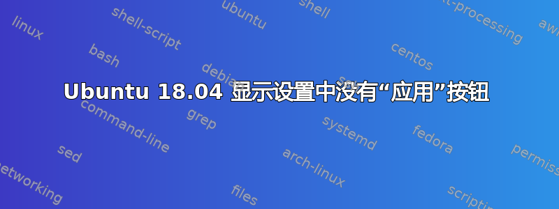 Ubuntu 18.04 显示设置中没有“应用”按钮