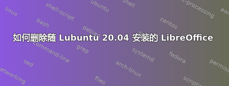 如何删除随 Lubuntu 20.04 安装的 LibreOffice