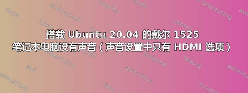 搭载 Ubuntu 20.04 的戴尔 1525 笔记本电脑没有声音（声音设置中只有 HDMI 选项）