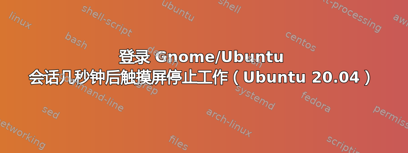 登录 Gnome/Ubuntu 会话几秒钟后触摸屏停止工作（Ubuntu 20.04）