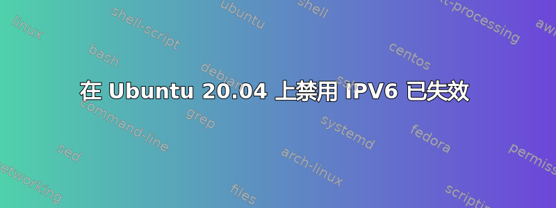 在 Ubuntu 20.04 上禁用 IPV6 已失效