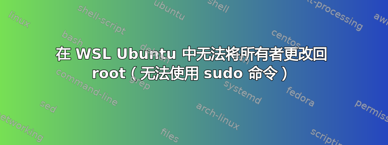 在 WSL Ubuntu 中无法将所有者更改回 root（无法使用 sudo 命令）