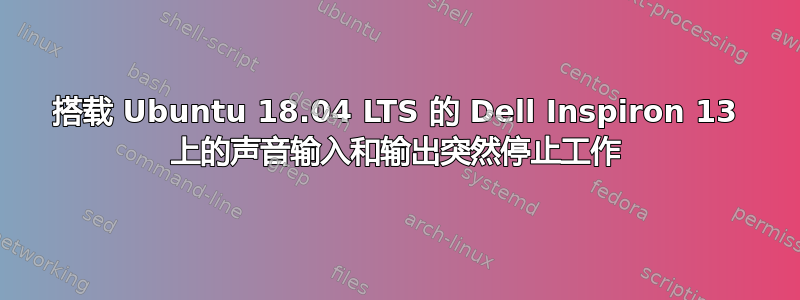 搭载 Ubuntu 18.04 LTS 的 Dell Inspiron 13 上的声音输入和输出突然停止工作