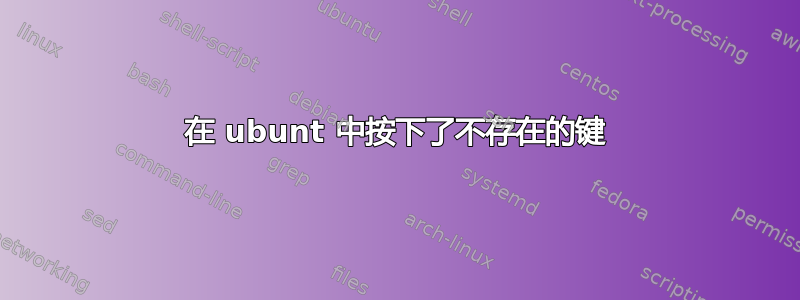 在 ubunt 中按下了不存在的键