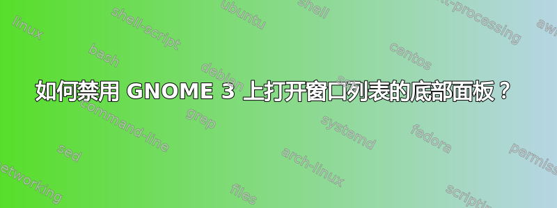 如何禁用 GNOME 3 上打开窗口列表的底部面板？