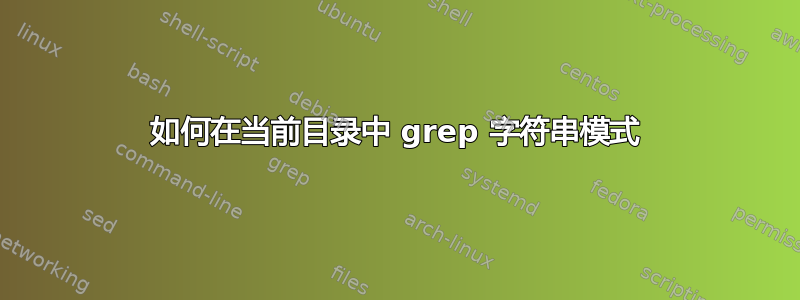 如何在当前目录中 grep 字符串模式