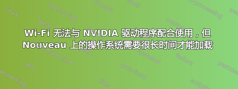 Wi-Fi 无法与 NVIDIA 驱动程序配合使用，但 Nouveau 上的操作系统需要很长时间才能加载