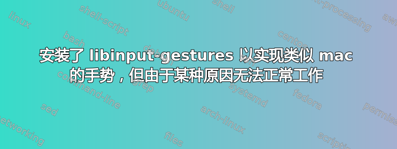 安装了 libinput-gestures 以实现类似 mac 的手势，但由于某种原因无法正常工作