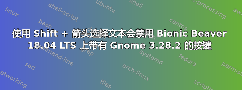 使用 Shift + 箭头选择文本会禁用 Bionic Beaver 18.04 LTS 上带有 Gnome 3.28.2 的按键