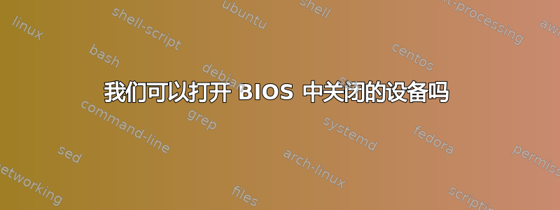 我们可以打开 BIOS 中关闭的设备吗