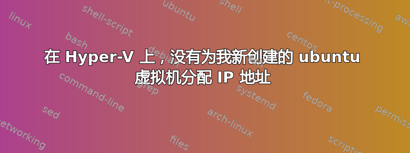 在 Hyper-V 上，没有为我新创建的 ubuntu 虚拟机分配 IP 地址