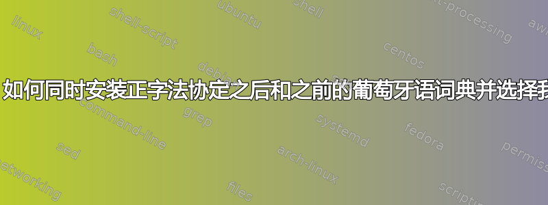 Libreoffice：如何同时安装正字法协定之后和之前的葡萄牙语词典并选择我想要的词典？