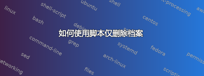 如何使用脚本仅删除档案