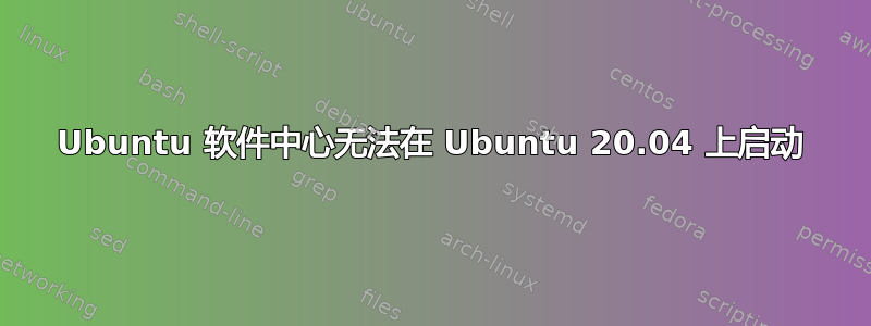 Ubuntu 软件中心无法在 Ubuntu 20.04 上启动