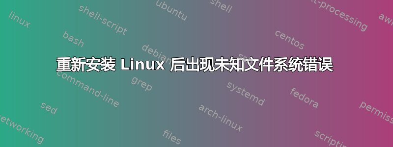 重新安装 Linux 后出现未知文件系统错误