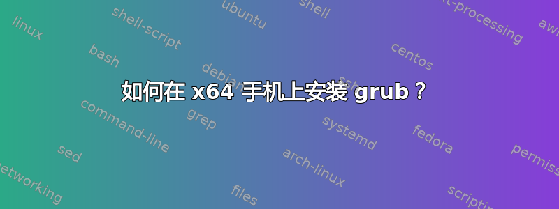 如何在 x64 手机上安装 grub？