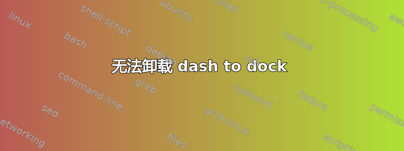 无法卸载 dash to dock