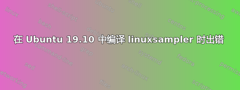 在 Ubuntu 19.10 中编译 linuxsampler 时出错