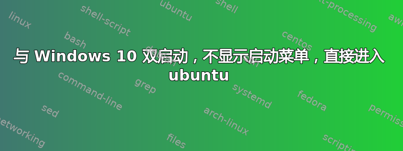 与 Windows 10 双启动，不显示启动菜单，直接进入 ubuntu