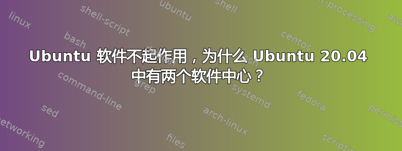 Ubuntu 软件不起作用，为什么 Ubuntu 20.04 中有两个软件中心？