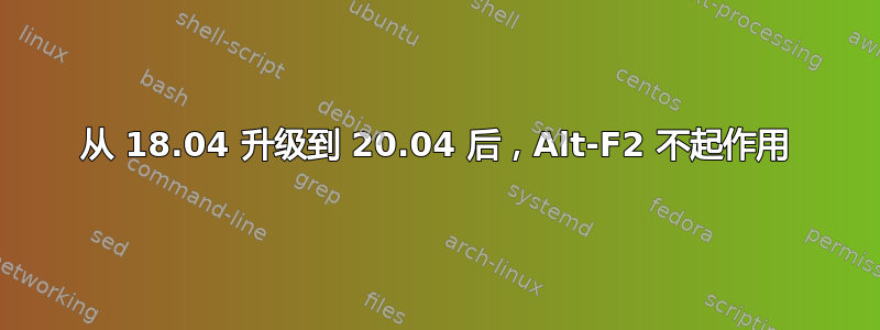 从 18.04 升级到 20.04 后，Alt-F2 不起作用