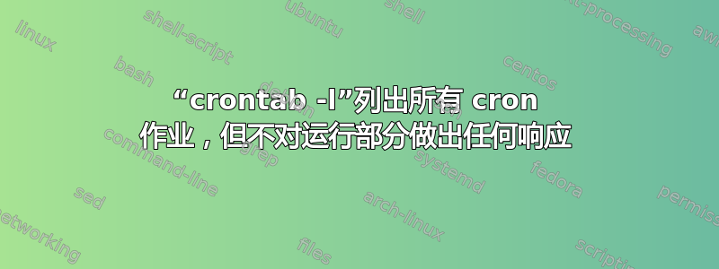 “crontab -l”列出所有 cron 作业，但不对运行部分做出任何响应