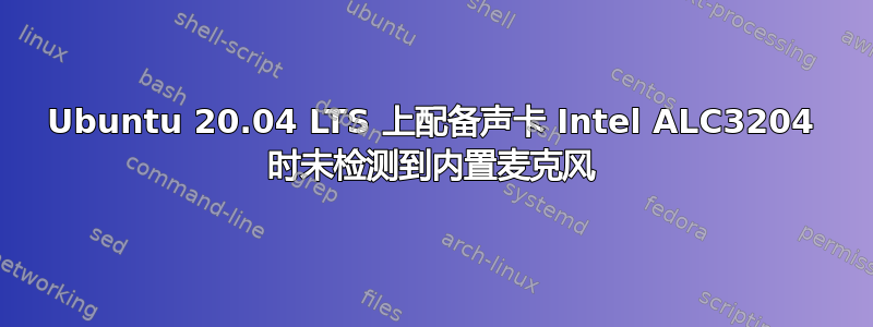 Ubuntu 20.04 LTS 上配备声卡 Intel ALC3204 时未检测到内置麦克风