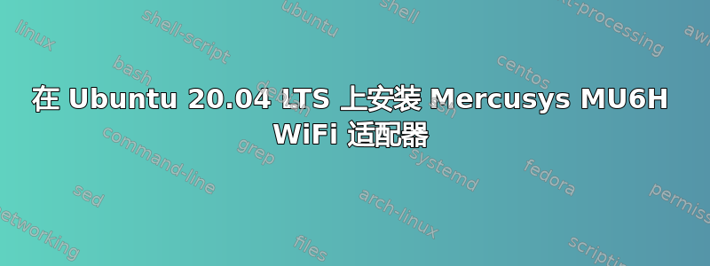 在 Ubuntu 20.04 LTS 上安装 Mercusys MU6H WiFi 适配器