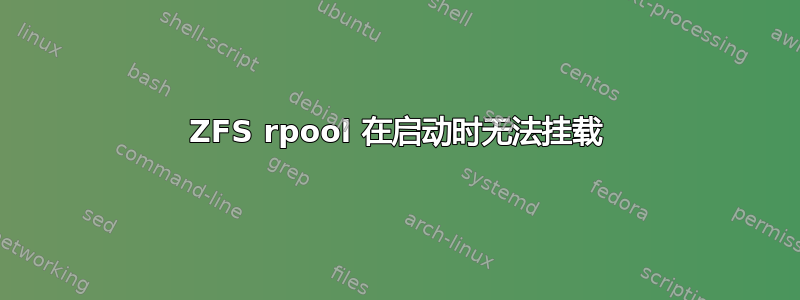 ZFS rpool 在启动时无法挂载