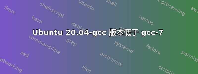 Ubuntu 20.04-gcc 版本低于 gcc-7