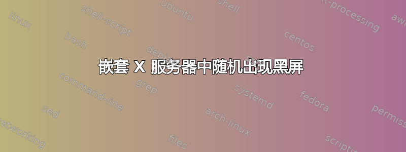 嵌套 X 服务器中随机出现黑屏