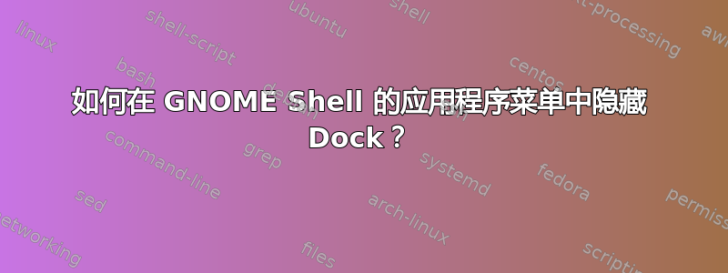 如何在 GNOME Shell 的应用程序菜单中隐藏 Dock？