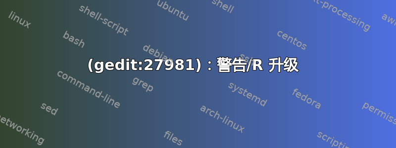 (gedit:27981)：警告/R 升级 