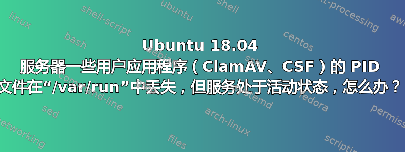 Ubuntu 18.04 服务器一些用户应用程序（ClamAV、CSF）的 PI​​D 文件在“/var/run”中丢失，但服务处于活动状态，怎么办？