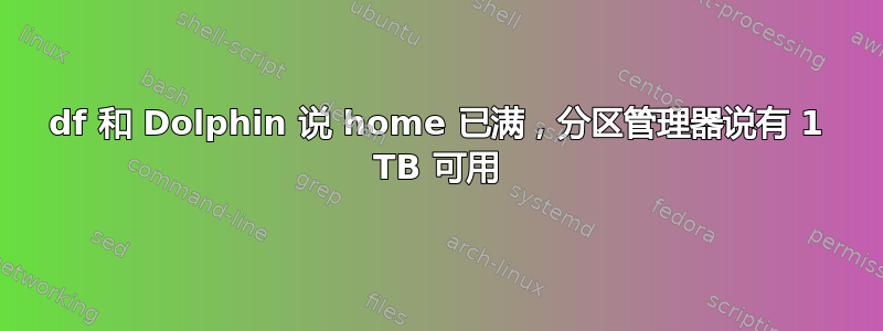 df 和 Dolphin 说 home 已满，分区管理器说有 1 TB 可用