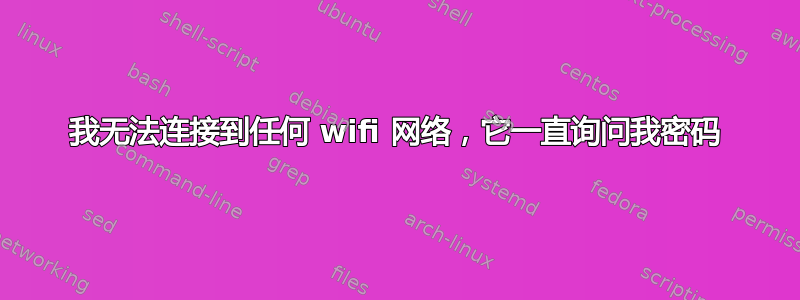 我无法连接到任何 wifi 网络，它一直询问我密码