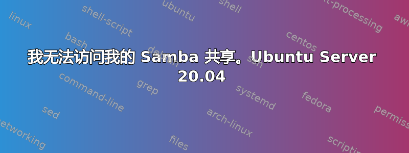 我无法访问我的 Samba 共享。Ubuntu Server 20.04