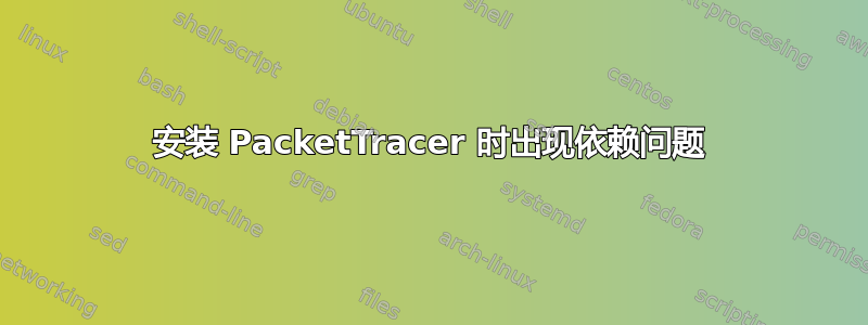 安装 PacketTracer 时出现依赖问题