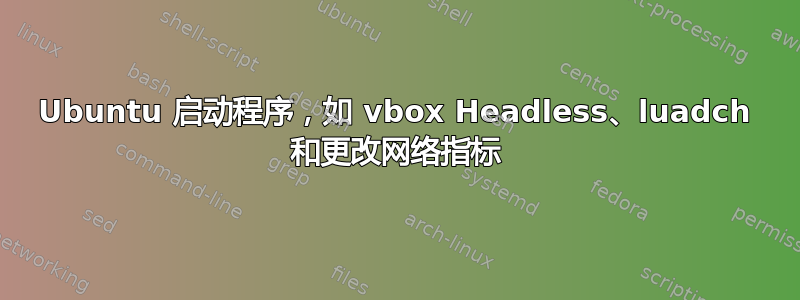 Ubuntu 启动程序，如 vbox Headless、luadch 和更改网络指标