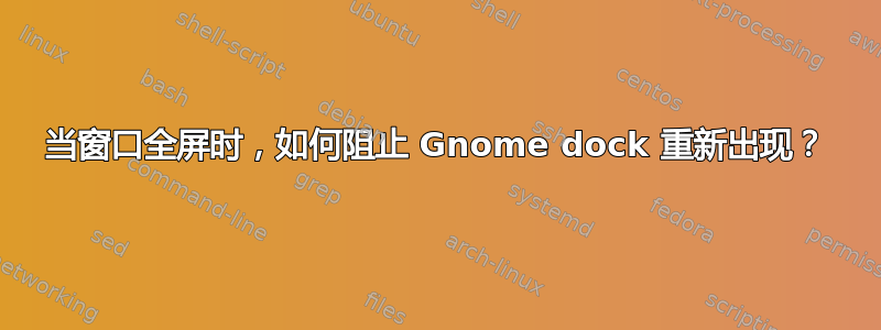 当窗口全屏时，如何阻止 Gnome dock 重新出现？