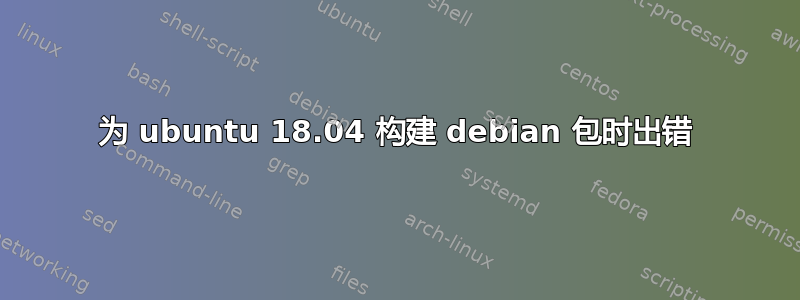 为 ubuntu 18.04 构建 debian 包时出错