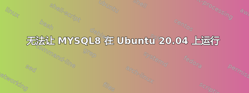 无法让 MYSQL8 在 Ubuntu 20.04 上运行