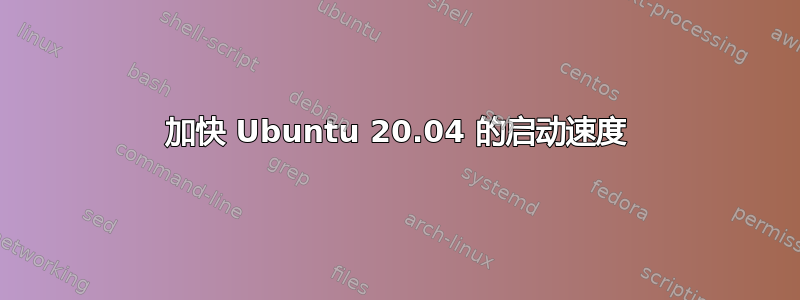 加快 Ubuntu 20.04 的启动速度