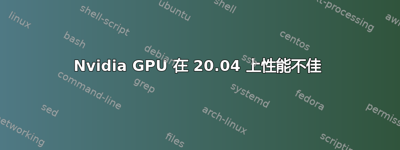 Nvidia GPU 在 20.04 上性能不佳