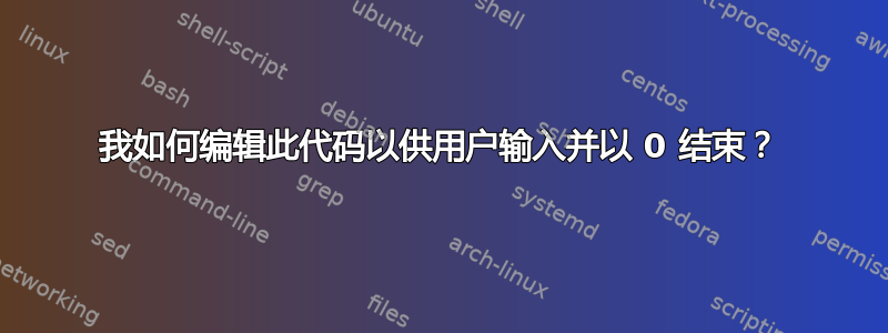 我如何编辑此代码以供用户输入并以 0 结束？