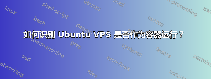 如何识别 Ubuntu VPS 是否作为容器运行？