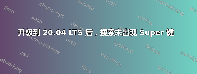 升级到 20.04 LTS 后，搜索未出现 Super 键 