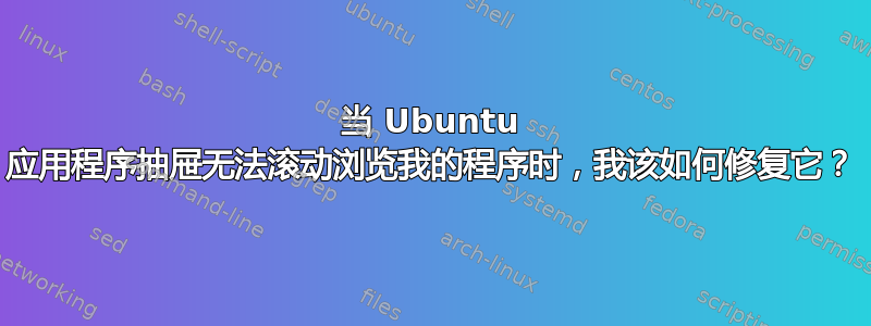 当 Ubuntu 应用程序抽屉无法滚动浏览我的程序时，我该如何修复它？